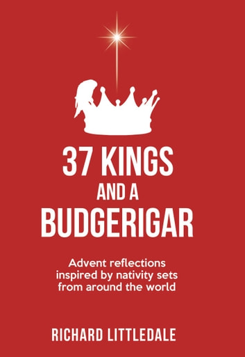37 Kings And A Budgerigar: Advent Reflections Inspired By Nativity Sets From Around The World