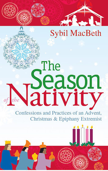 The Season Of The Nativity: Confessions And Practices Of An Advent, Christmas, And Epiphany Extremist